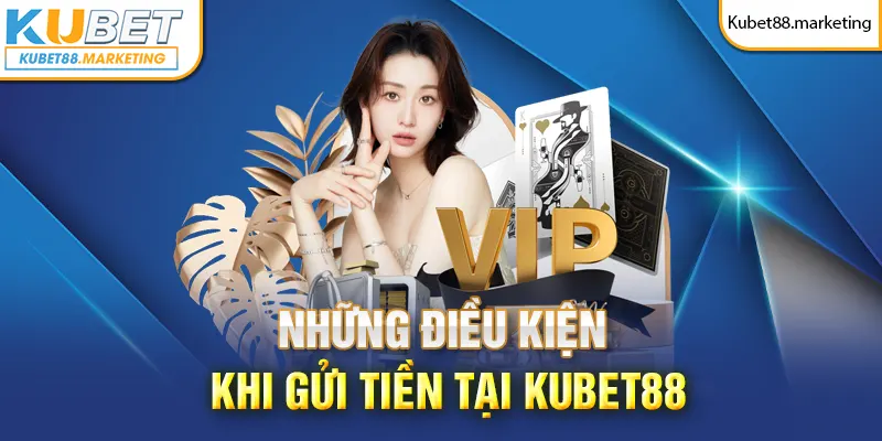 Những điều kiện khi thực hiện gửi tiền tại Kubet88