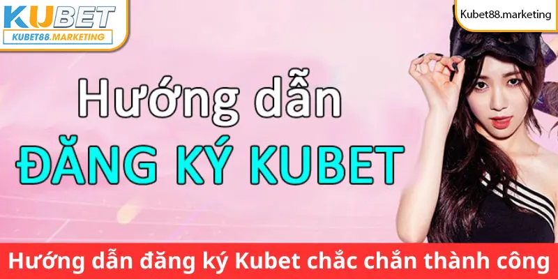 Hướng dẫn đăng ký Kubet chắc chắn thành công